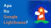 Apa Itu Google Lighthouse?