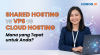 Shared Hosting vs VPS vs Cloud Hosting: Mana yang Tepat untuk Anda?